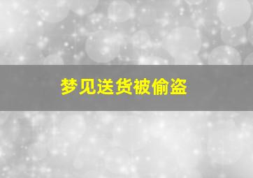 梦见送货被偷盗