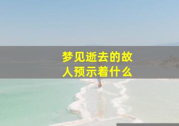 梦见逝去的故人预示着什么