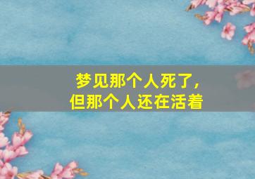 梦见那个人死了,但那个人还在活着