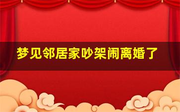 梦见邻居家吵架闹离婚了