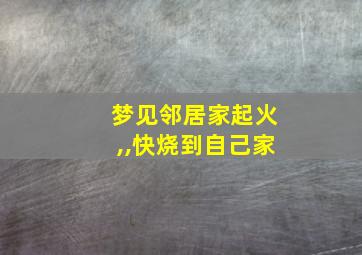 梦见邻居家起火,,快烧到自己家