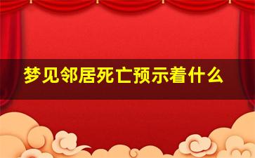 梦见邻居死亡预示着什么