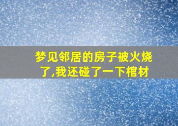 梦见邻居的房子被火烧了,我还碰了一下棺材