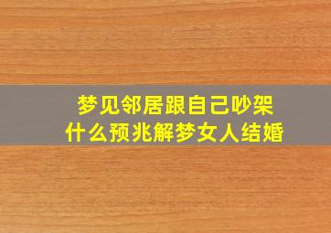 梦见邻居跟自己吵架什么预兆解梦女人结婚