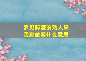 梦见醉酒的熟人来我家做客什么意思