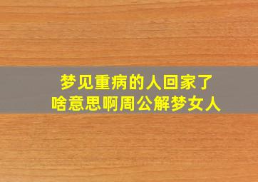 梦见重病的人回家了啥意思啊周公解梦女人