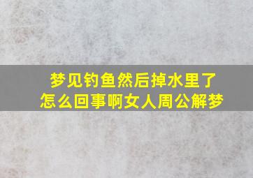 梦见钓鱼然后掉水里了怎么回事啊女人周公解梦