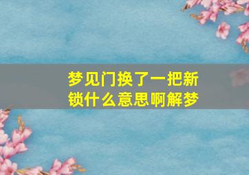 梦见门换了一把新锁什么意思啊解梦