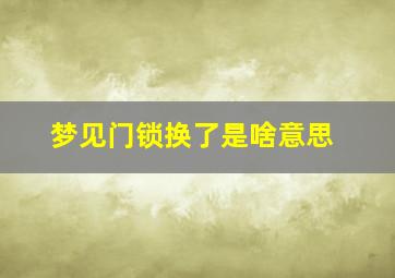 梦见门锁换了是啥意思