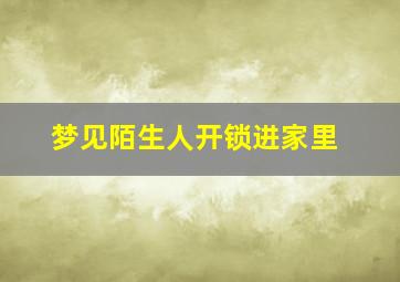 梦见陌生人开锁进家里