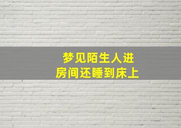 梦见陌生人进房间还睡到床上