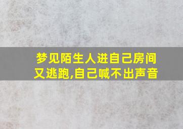 梦见陌生人进自己房间又逃跑,自己喊不出声音