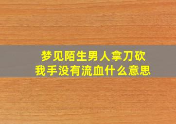 梦见陌生男人拿刀砍我手没有流血什么意思