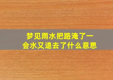 梦见雨水把路淹了一会水又退去了什么意思