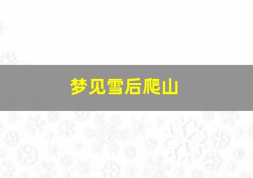 梦见雪后爬山