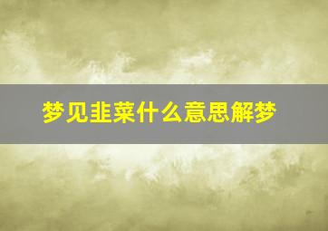 梦见韭菜什么意思解梦