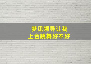 梦见领导让我上台跳舞好不好