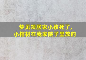 梦见领居家小孩死了,小棺材在我家院子里放的