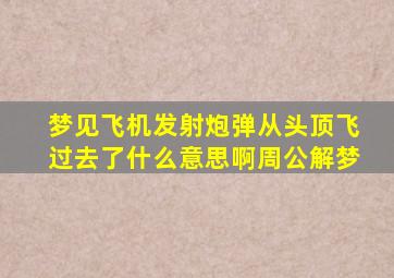 梦见飞机发射炮弹从头顶飞过去了什么意思啊周公解梦