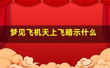 梦见飞机天上飞暗示什么