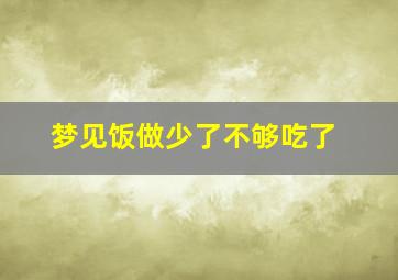 梦见饭做少了不够吃了