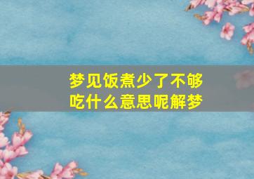 梦见饭煮少了不够吃什么意思呢解梦