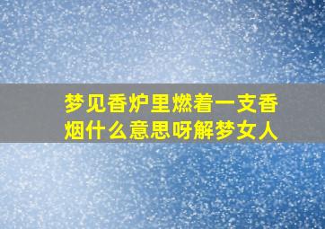 梦见香炉里燃着一支香烟什么意思呀解梦女人