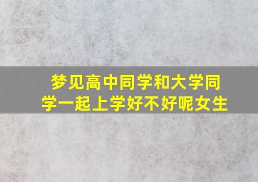 梦见高中同学和大学同学一起上学好不好呢女生