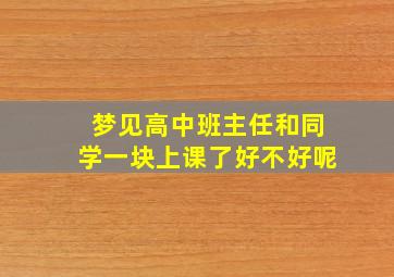 梦见高中班主任和同学一块上课了好不好呢