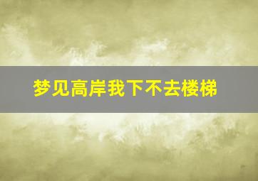 梦见高岸我下不去楼梯