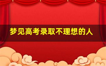 梦见高考录取不理想的人