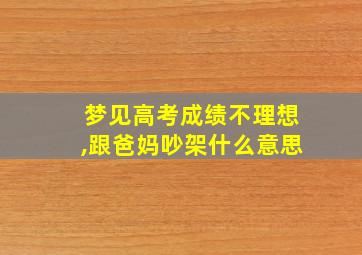 梦见高考成绩不理想,跟爸妈吵架什么意思