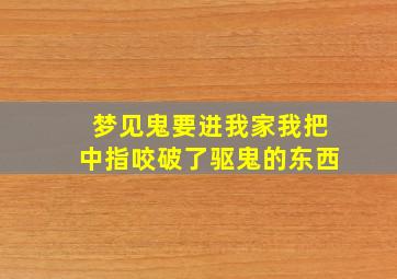 梦见鬼要进我家我把中指咬破了驱鬼的东西