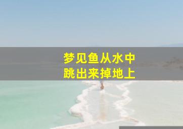 梦见鱼从水中跳出来掉地上