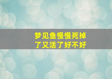 梦见鱼慢慢死掉了又活了好不好