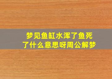 梦见鱼缸水浑了鱼死了什么意思呀周公解梦