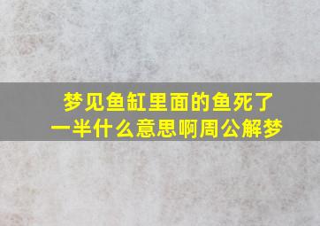 梦见鱼缸里面的鱼死了一半什么意思啊周公解梦