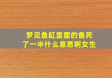 梦见鱼缸里面的鱼死了一半什么意思啊女生