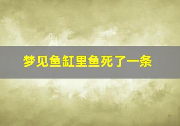 梦见鱼缸里鱼死了一条