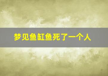 梦见鱼缸鱼死了一个人