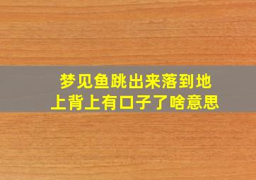 梦见鱼跳出来落到地上背上有口子了啥意思