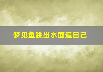 梦见鱼跳出水面追自己