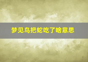 梦见鸟把蛇吃了啥意思