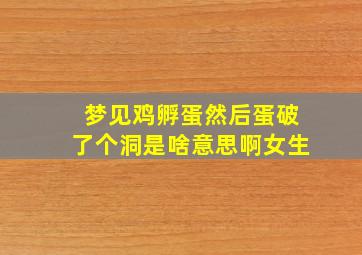 梦见鸡孵蛋然后蛋破了个洞是啥意思啊女生