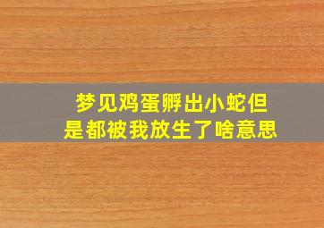 梦见鸡蛋孵出小蛇但是都被我放生了啥意思