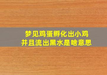 梦见鸡蛋孵化出小鸡并且流出黑水是啥意思