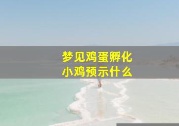 梦见鸡蛋孵化小鸡预示什么