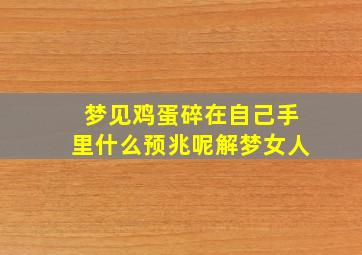 梦见鸡蛋碎在自己手里什么预兆呢解梦女人