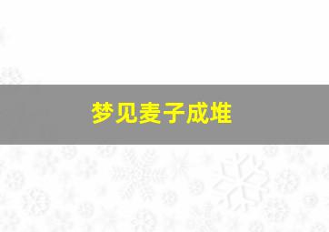 梦见麦子成堆