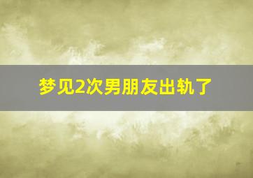 梦见2次男朋友出轨了